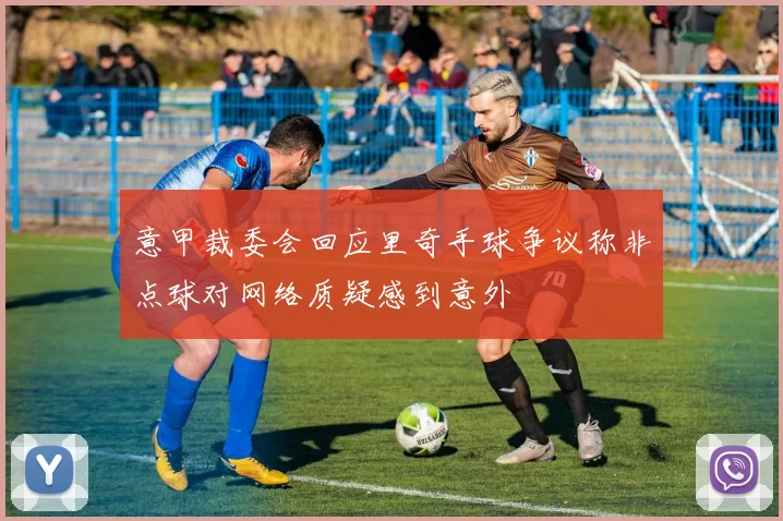 意甲裁委会回应里奇手球争议称非点球对网络质疑感到意外