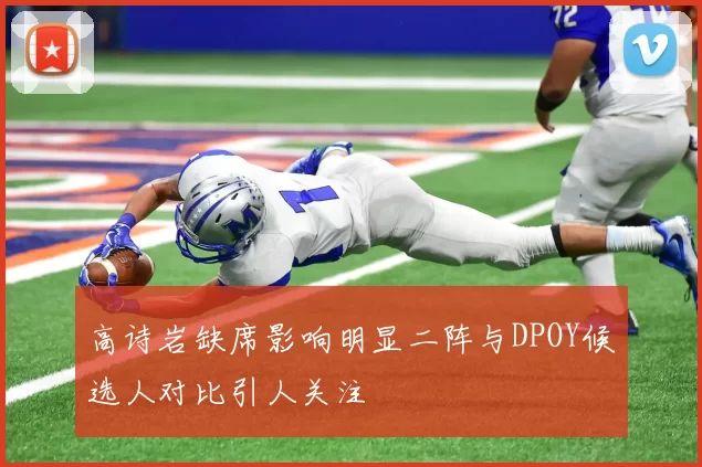 高诗岩缺席影响明显二阵与DPOY候选人对比引人关注