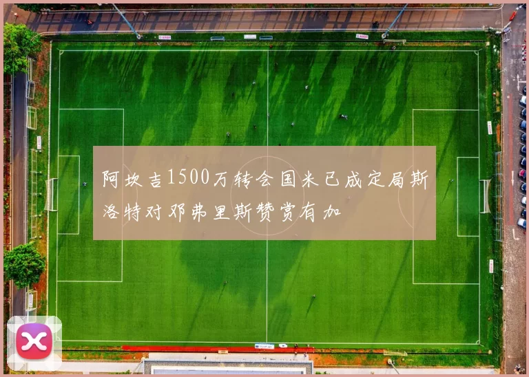 阿坎吉1500万转会国米已成定局斯洛特对邓弗里斯赞赏有加