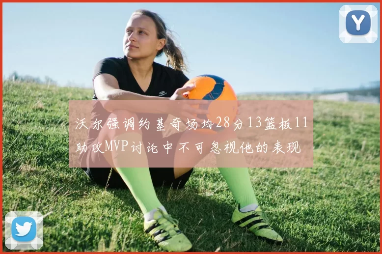 沃尔强调约基奇场均28分13篮板11助攻MVP讨论中不可忽视他的表现