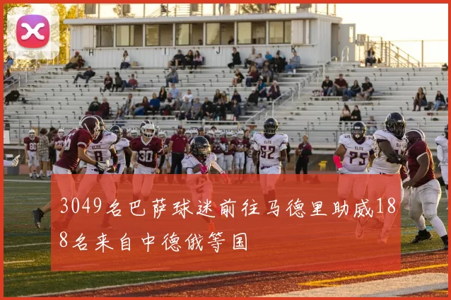 3049名巴萨球迷前往马德里助威188名来自中德俄等国