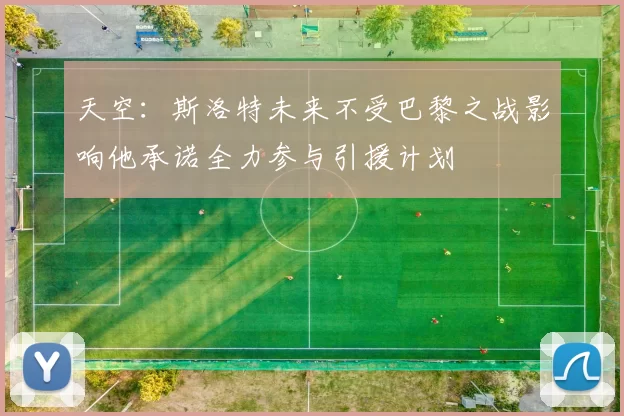 天空：斯洛特未来不受巴黎之战影响他承诺全力参与引援计划