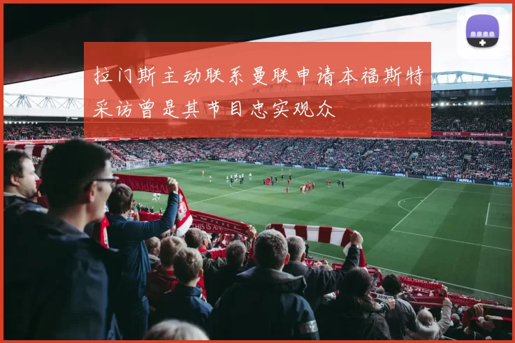 拉门斯主动联系曼联申请本福斯特采访曾是其节目忠实观众