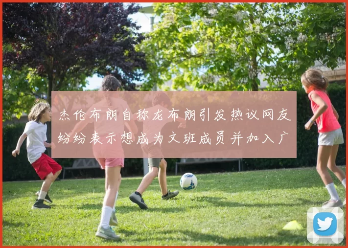 杰伦布朗自称龙布朗引发热议网友纷纷表示想成为文班成员并加入广东宏远