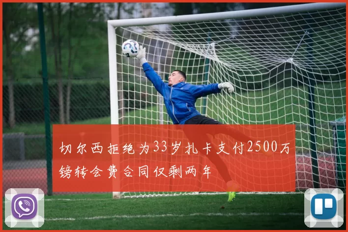 切尔西拒绝为33岁扎卡支付2500万镑转会费合同仅剩两年