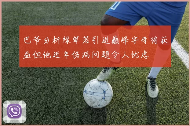 巴爷分析绿军若引进巅峰字母将获益但他近年伤病问题令人忧虑